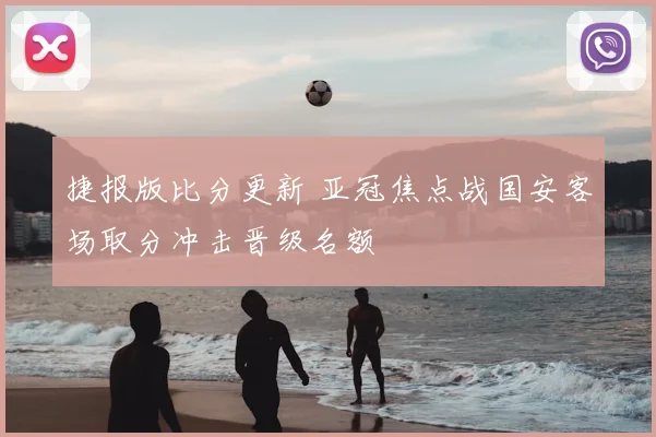 捷报版比分更新 亚冠焦点战国安客场取分冲击晋级名额