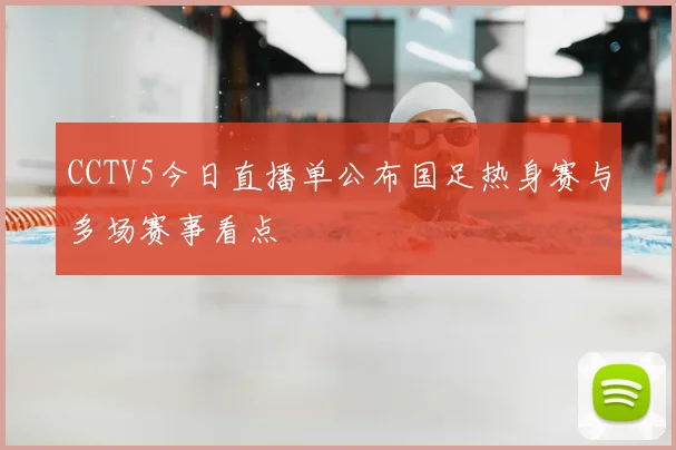 CCTV5今日直播单公布国足热身赛与多场赛事看点