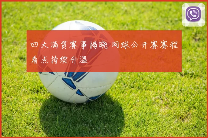 四大满贯赛事揭晓 网球公开赛赛程看点持续升温