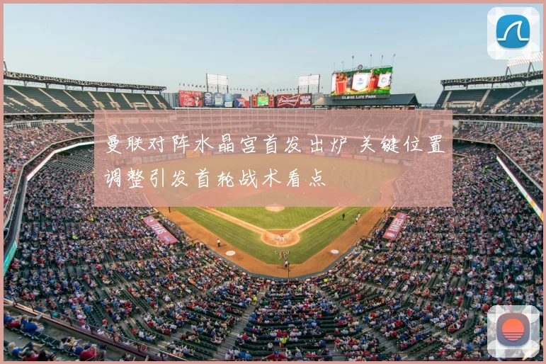 曼联对阵水晶宫首发出炉 关键位置调整引发首轮战术看点