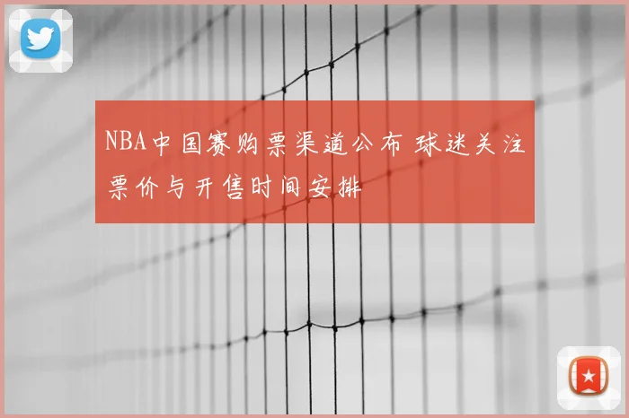 NBA中国赛购票渠道公布 球迷关注票价与开售时间安排