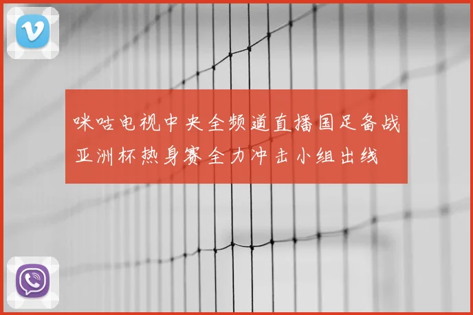 咪咕电视中央全频道直播国足备战亚洲杯热身赛全力冲击小组出线