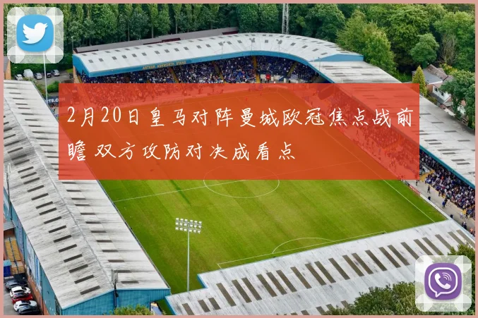 2月20日皇马对阵曼城欧冠焦点战前瞻 双方攻防对决成看点
