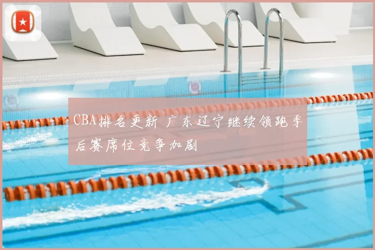 CBA排名更新 广东辽宁继续领跑季后赛席位竞争加剧
