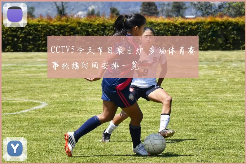 CCTV5今天节目表出炉 多场体育赛事轮播时间安排一览