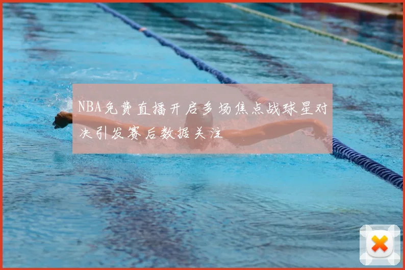 NBA免费直播开启多场焦点战球星对决引发赛后数据关注