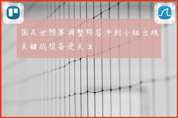 国足世预赛调整阵容冲刺小组出线关键战役备受关注
