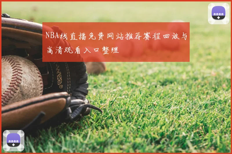 NBA线直播免费网站推荐赛程回放与高清观看入口整理