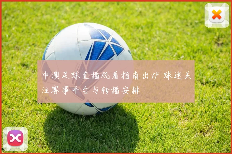 中澳足球直播观看指南出炉 球迷关注赛事平台与转播安排