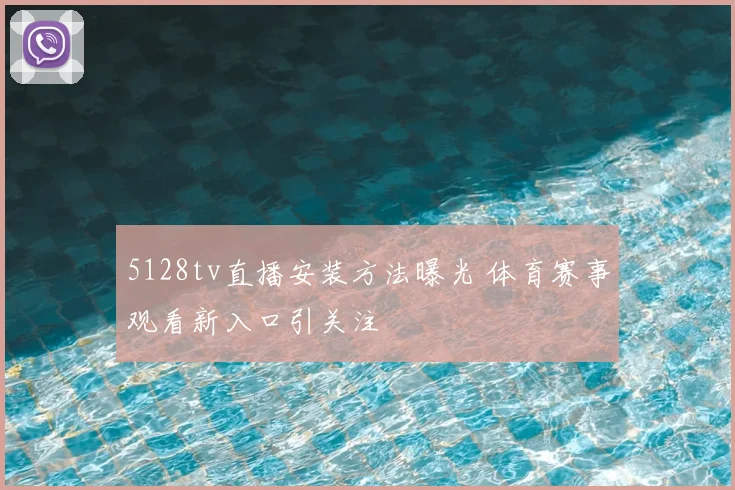 5128tv直播安装方法曝光 体育赛事观看新入口引关注