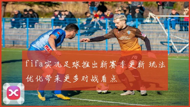 fifa实况足球推出新赛季更新 玩法优化带来更多对战看点