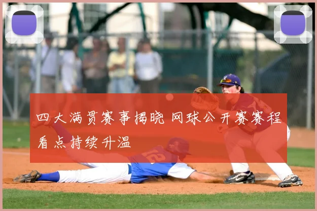 四大满贯赛事揭晓 网球公开赛赛程看点持续升温