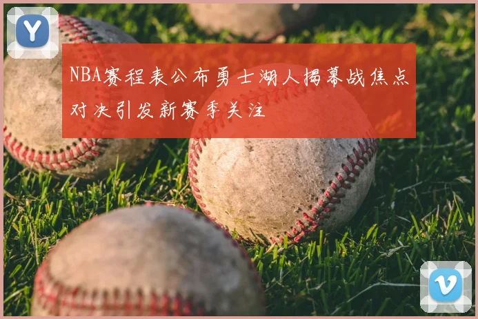 NBA赛程表公布勇士湖人揭幕战焦点对决引发新赛季关注