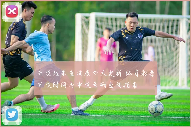 开奖结果查询表今天更新 体育彩票开奖时间与中奖号码查询指南