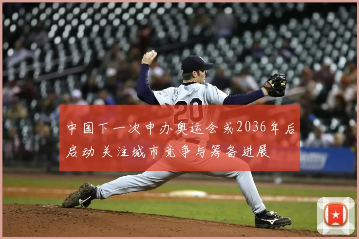 中国下一次申办奥运会或2036年后启动 关注城市竞争与筹备进展