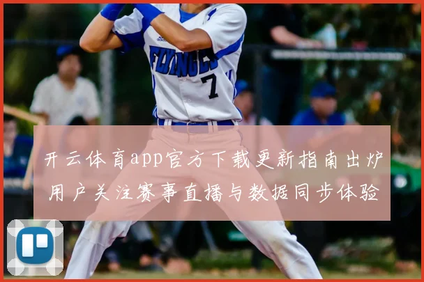 开云体育app官方下载更新指南出炉 用户关注赛事直播与数据同步体验